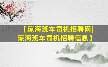 【琼海班车司机招聘网|琼海班车司机招聘信息】